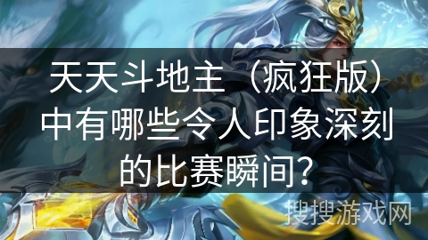 天天斗地主（疯狂版）中有哪些令人印象深刻的比赛瞬间？