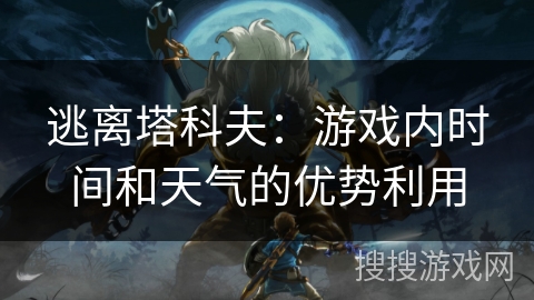 逃离塔科夫:游戏内时间和天气的优势利用 逃离塔科夫:游戏内时间和天气的优势利用