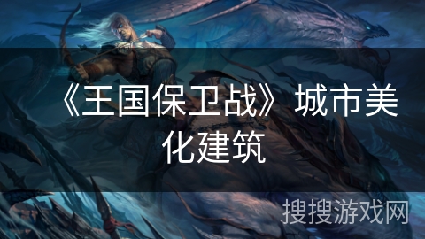 《王国保卫战》城市美化建筑