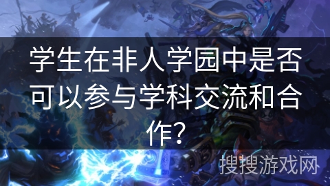 学生在非人学园中是否可以参与学科交流和合作？