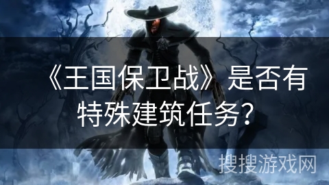 《王国保卫战》是否有特殊建筑任务？