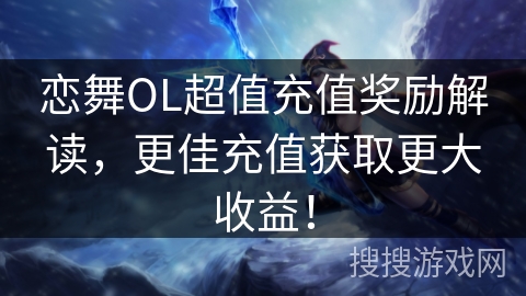 恋舞OL超值充值奖励解读，更佳充值获取更大收益！