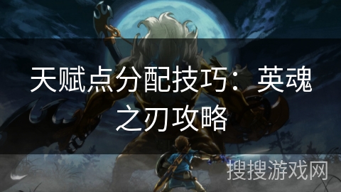 天赋点分配技巧:英魂之刃攻略 天赋点分配技巧:英魂之刃攻略