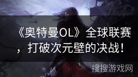 《奥特曼OL》全球联赛，打破次元壁的决战！