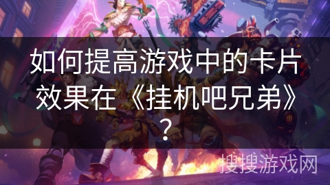如何提高游戏中的卡片效果在《挂机吧兄弟》？
