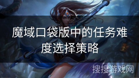 魔域口袋版中的任务难度选择策略