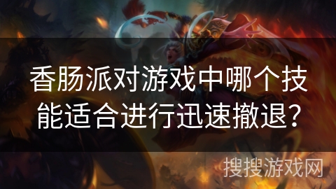 香肠派对游戏中哪个技能适合进行迅速撤退？