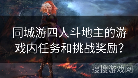 同城游四人斗地主的游戏内任务和挑战奖励? 同城游四人斗地主的游戏内任务和挑战奖励?
