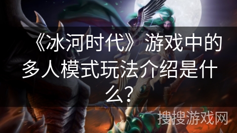 《冰河时代》游戏中的多人模式玩法介绍是什么? 《冰河时代》游戏中的多人模式玩法介绍是什么?