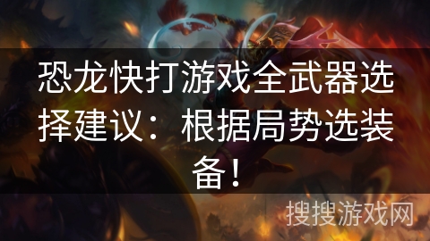 恐龙快打游戏全武器选择建议：根据局势选装备！