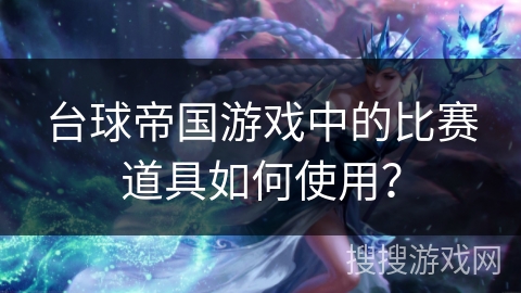 台球帝国游戏中的比赛道具如何使用？