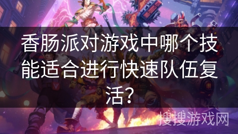 香肠派对游戏中哪个技能适合进行快速队伍复活? 香肠派对游戏中哪个技能适合进行快速队伍复活?