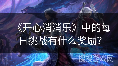 《开心消消乐》中的每日挑战有什么奖励？