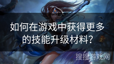 如何在游戏中获得更多的技能升级材料？