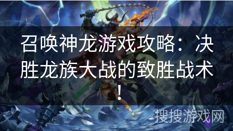召唤神龙游戏攻略:决胜龙族大战的致胜战术! 召唤神龙游戏攻略:决胜龙族大战的致胜战术!