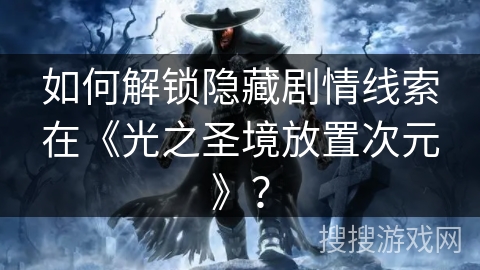 如何解锁隐藏剧情线索在《光之圣境放置次元》？