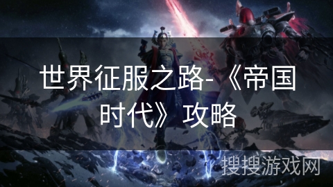 世界征服之路-《帝国时代》攻略 世界征服之路-《帝国时代》攻略