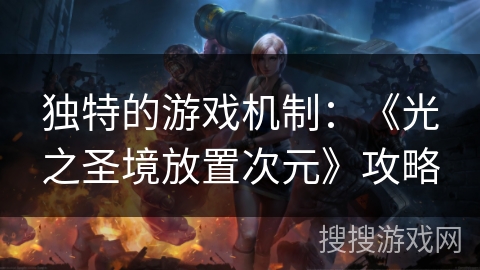 独特的游戏机制:《光之圣境放置次元》攻略 独特的游戏机制:《光之圣境放置次元》攻略