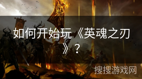 如何开始玩《英魂之刃》？