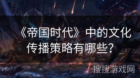 《帝国时代》中的文化传播策略有哪些？