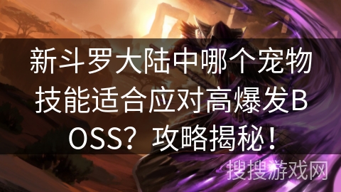 新斗罗大陆中哪个宠物技能适合应对高爆发BOSS？攻略揭秘！
