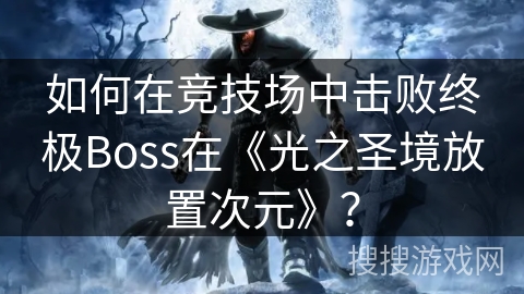 如何在竞技场中击败终极Boss在《光之圣境放置次元》？