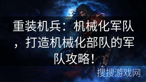 重装机兵：机械化军队，打造机械化部队的军队攻略！