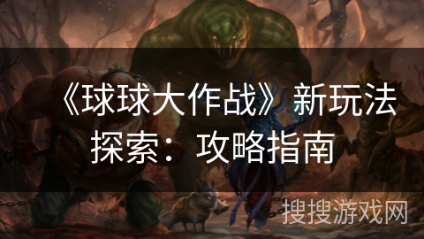 《球球大作战》新玩法探索：攻略指南