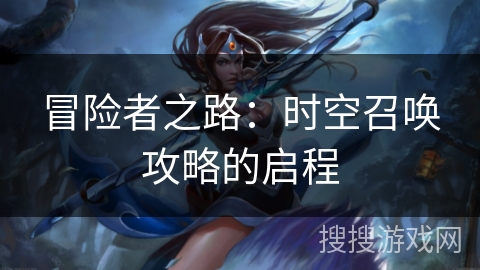 冒险者之路：时空召唤攻略的启程