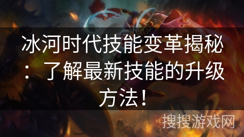 冰河时代技能变革揭秘：了解最新技能的升级方法！