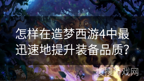 怎样在造梦西游4中最迅速地提升装备品质？