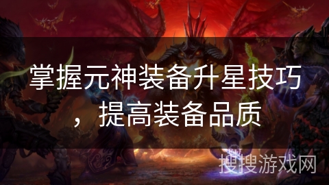 掌握元神装备升星技巧，提高装备品质