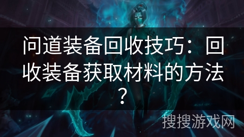 问道装备回收技巧：回收装备获取材料的方法？