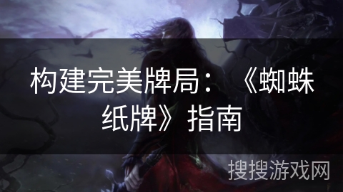 构建完美牌局：《蜘蛛纸牌》指南