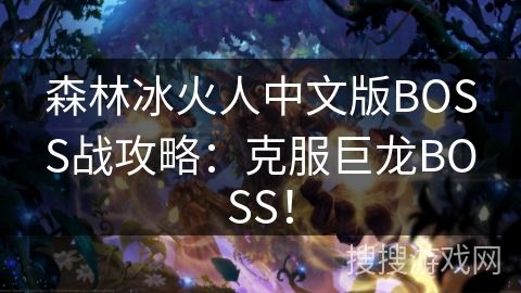 森林冰火人中文版BOSS战攻略：克服巨龙BOSS！