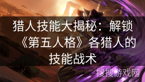 猎人技能大揭秘：解锁《第五人格》各猎人的技能战术