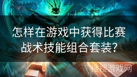 怎样在游戏中获得比赛战术技能组合套装？