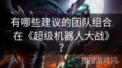 有哪些建议的团队组合在《超级机器人大战》？