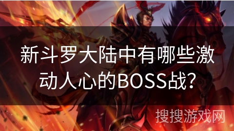 新斗罗大陆中有哪些激动人心的BOSS战? 新斗罗大陆中有哪些激动人心的BOSS战?