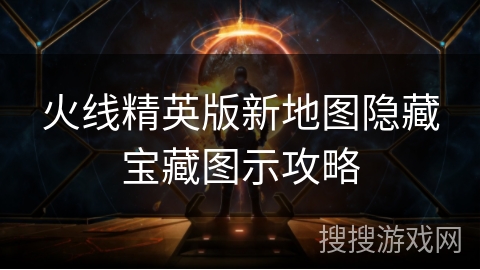 火线精英版新地图隐藏宝藏图示攻略 火线精英版新地图隐藏宝藏图示攻略