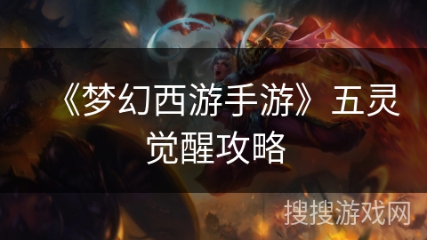 《梦幻西游手游》五灵觉醒攻略 《梦幻西游手游》五灵觉醒攻略