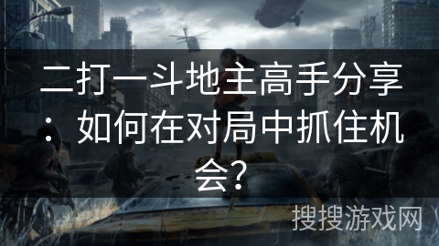 二打一斗地主高手分享：如何在对局中抓住机会？