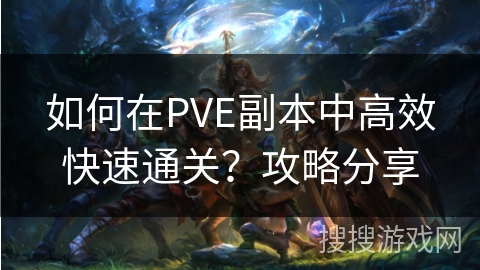 如何在PVE副本中高效快速通关?攻略分享 如何在PVE副本中高效快速通关?攻略分享