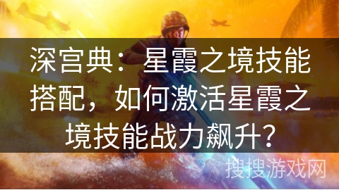 深宫典:星霞之境技能搭配,如何激活星霞之境技能战力飙升? 深宫典:星霞之境技能搭配,如何激活星霞之境技能战力飙升?