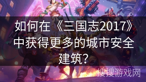 如何在《三国志2017》中获得更多的城市安全建筑？