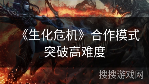 《生化危机》合作模式突破高难度 《生化危机》合作模式突破高难度