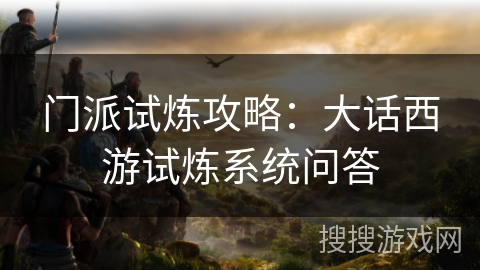 门派试炼攻略：大话西游试炼系统问答