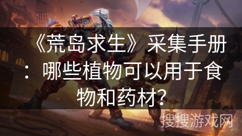 《荒岛求生》采集手册：哪些植物可以用于食物和药材？