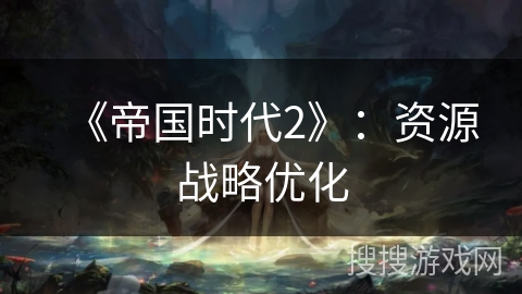 《帝国时代2》:资源战略优化 《帝国时代2》:资源战略优化