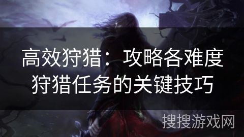 高效狩猎：攻略各难度狩猎任务的关键技巧